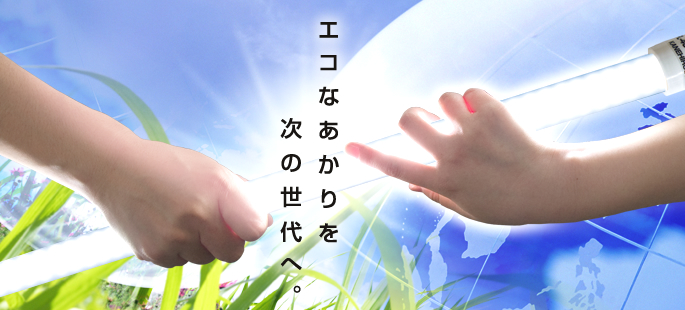 エコなあかりを次の世代へ。